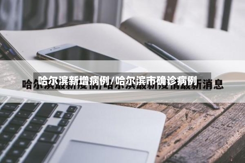 哈尔滨新增病例/哈尔滨市确诊病例-第2张图片