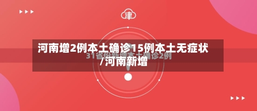河南增2例本土确诊15例本土无症状/河南新增