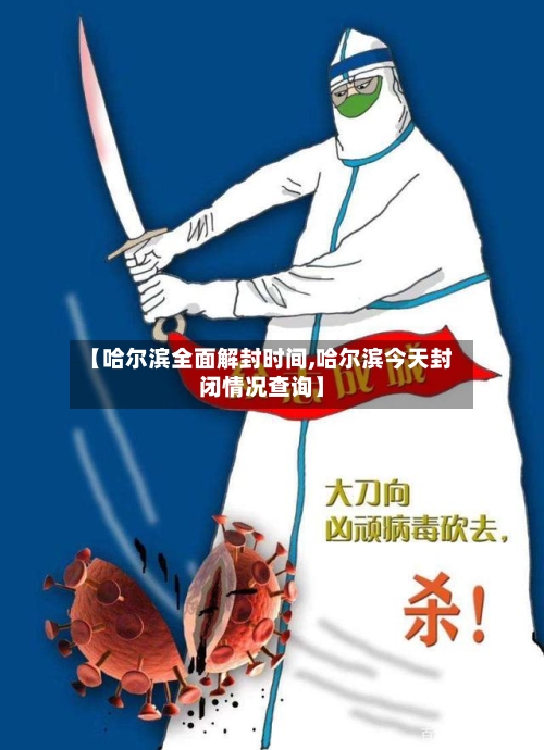 【哈尔滨全面解封时间,哈尔滨今天封闭情况查询】