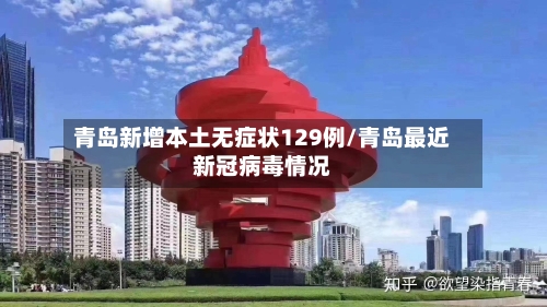 青岛新增本土无症状129例/青岛最近新冠病毒情况-第3张图片