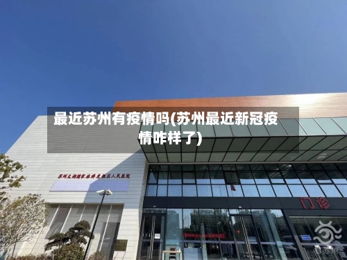 最近苏州有疫情吗(苏州最近新冠疫情咋样了)-第2张图片