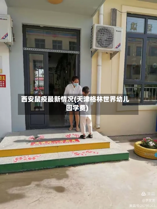西安鼠疫最新情况(天津格林世界幼儿园学费)-第2张图片