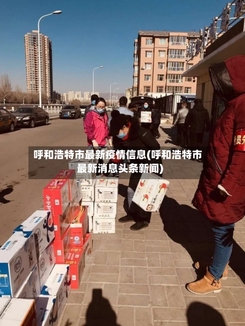 呼和浩特市最新疫情信息(呼和浩特市最新消息头条新闻)-第2张图片