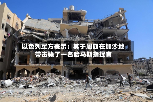 以色列军方表示：其于周四在加沙地带击毙了一名哈马斯指挥官
