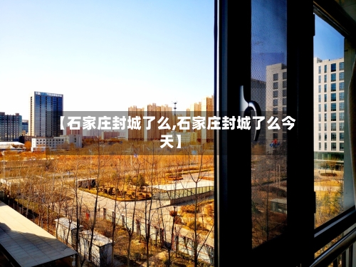 【石家庄封城了么,石家庄封城了么今天】-第3张图片