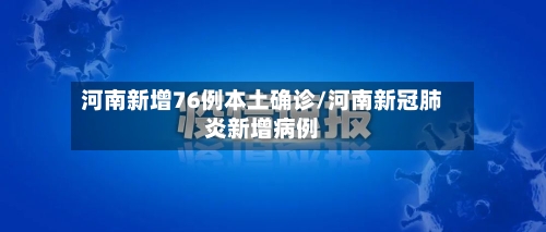 河南新增76例本土确诊/河南新冠肺炎新增病例-第2张图片