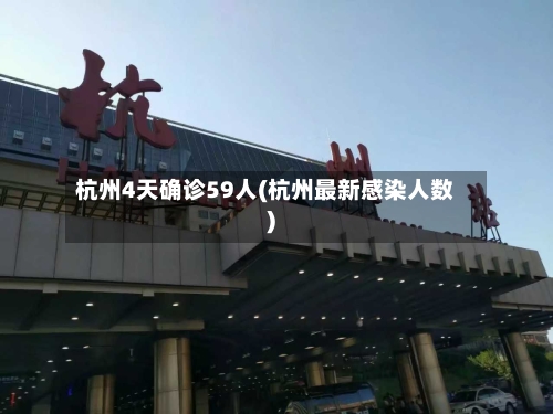 杭州4天确诊59人(杭州最新感染人数)