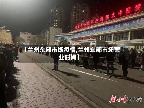 【兰州东部市场疫情,兰州东部市场营业时间】-第3张图片