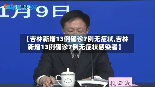【吉林新增13例确诊7例无症状,吉林新增13例确诊7例无症状感染者】