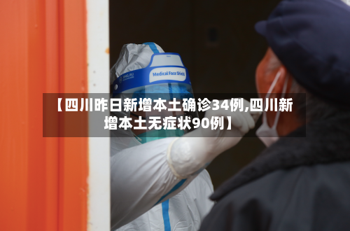【四川昨日新增本土确诊34例,四川新增本土无症状90例】
