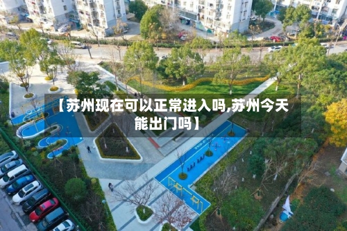 【苏州现在可以正常进入吗,苏州今天能出门吗】