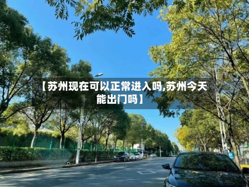 【苏州现在可以正常进入吗,苏州今天能出门吗】-第2张图片