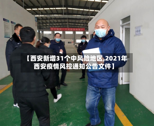 【西安新增31个中风险地区,2021年西安疫情风控通知公告文件】-第2张图片