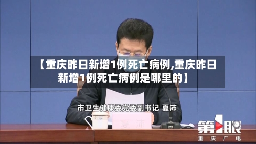 【重庆昨日新增1例死亡病例,重庆昨日新增1例死亡病例是哪里的】-第2张图片