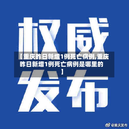 【重庆昨日新增1例死亡病例,重庆昨日新增1例死亡病例是哪里的】