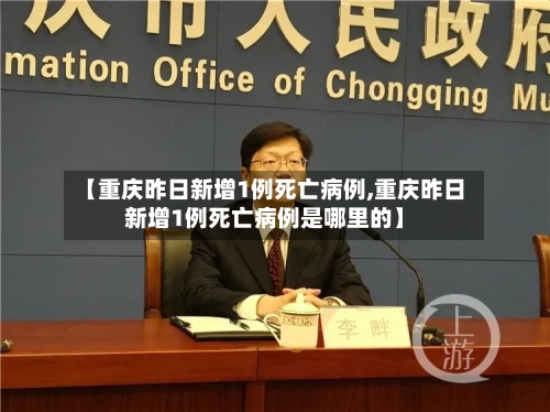 【重庆昨日新增1例死亡病例,重庆昨日新增1例死亡病例是哪里的】-第3张图片