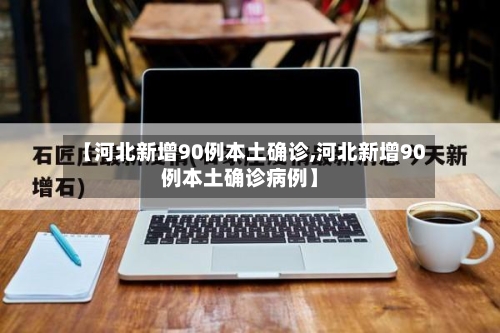 【河北新增90例本土确诊,河北新增90例本土确诊病例】