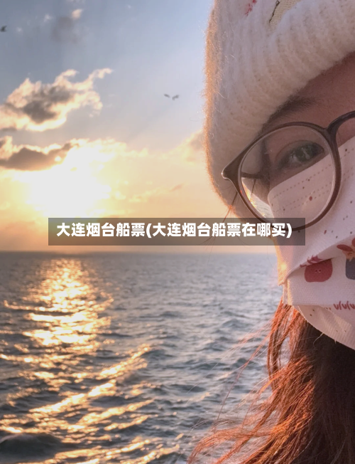 大连烟台船票(大连烟台船票在哪买)