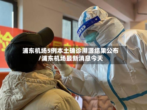 浦东机场5例本土确诊溯源结果公布/浦东机场最新消息今天-第3张图片