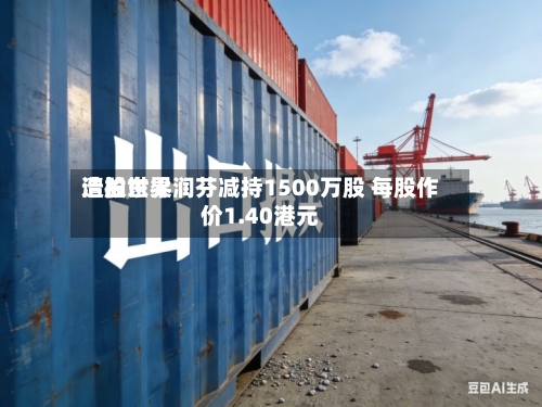 浩柏世界遭股东梁润芬减持1500万股 每股作价1.40港元-第2张图片