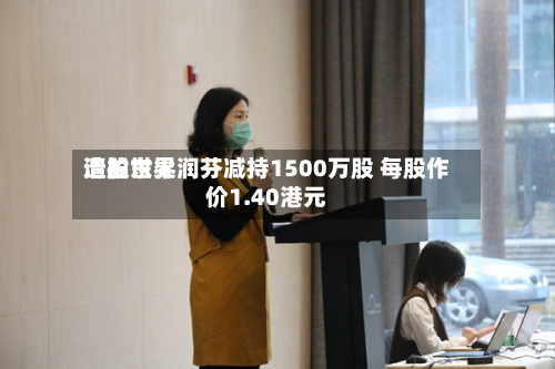 浩柏世界遭股东梁润芬减持1500万股 每股作价1.40港元
