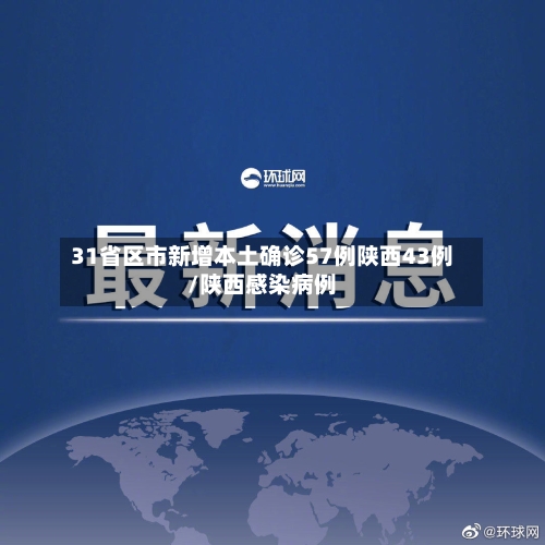 31省区市新增本土确诊57例陕西43例/陕西感染病例-第3张图片