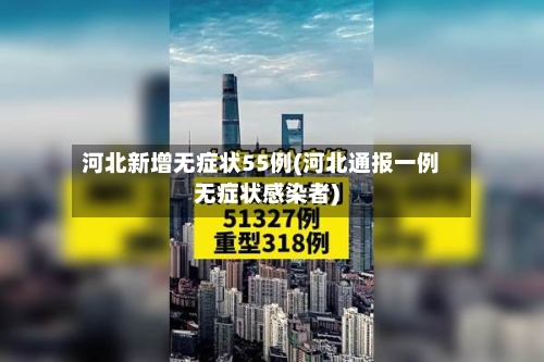 河北新增无症状55例(河北通报一例无症状感染者)-第3张图片