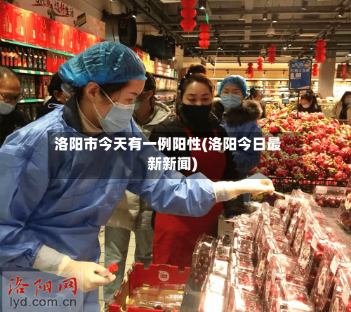 洛阳市今天有一例阳性(洛阳今日最新新闻)