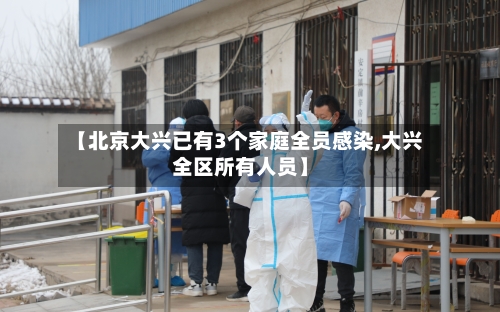 【北京大兴已有3个家庭全员感染,大兴全区所有人员】-第2张图片