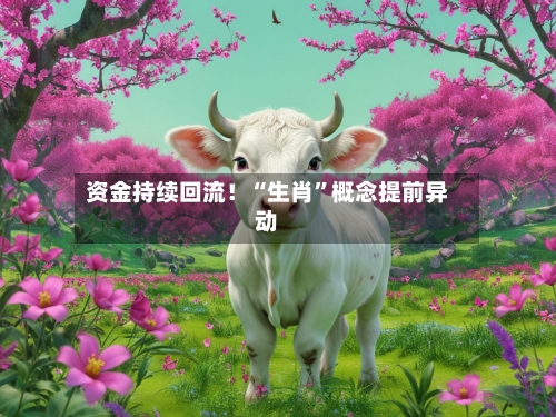 资金持续回流！“生肖	”概念提前异动-第2张图片