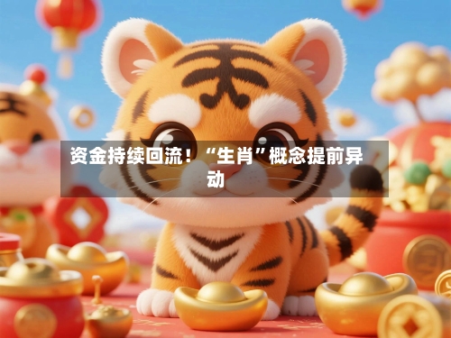 资金持续回流！“生肖”概念提前异动