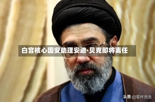 白宫核心国安助理安迪·贝克即将离任