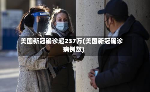美国新冠确诊超237万(美国新冠确诊病例数)