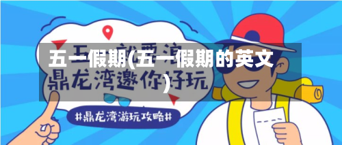 五一假期(五一假期的英文)-第3张图片