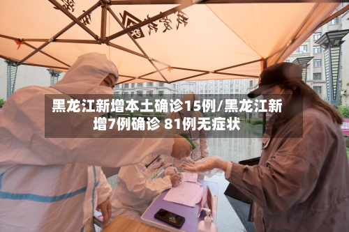 黑龙江新增本土确诊15例/黑龙江新增7例确诊 81例无症状