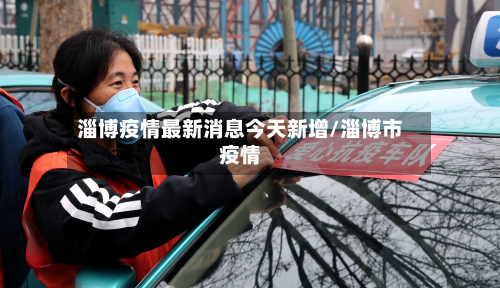 淄博疫情最新消息今天新增/淄博市疫情-第2张图片