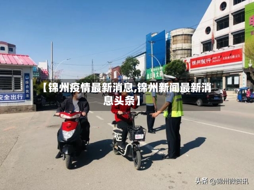 【锦州疫情最新消息,锦州新闻最新消息头条】