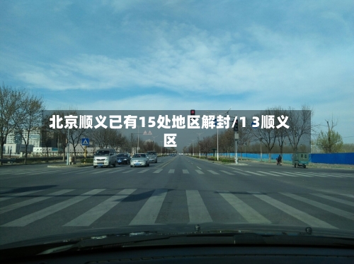北京顺义已有15处地区解封/1 3顺义区