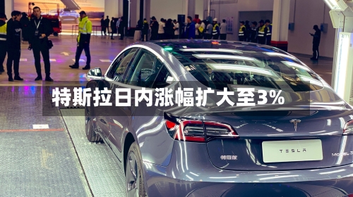 特斯拉日内涨幅扩大至3%