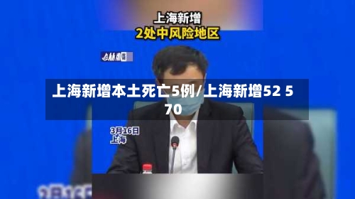 上海新增本土死亡5例/上海新增52 570
