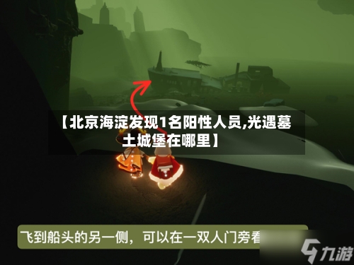 【北京海淀发现1名阳性人员,光遇墓土城堡在哪里】