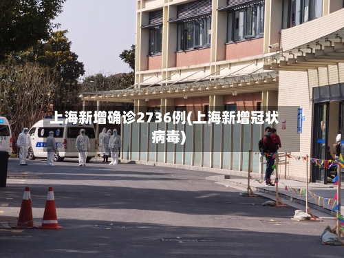 上海新增确诊2736例(上海新增冠状病毒)