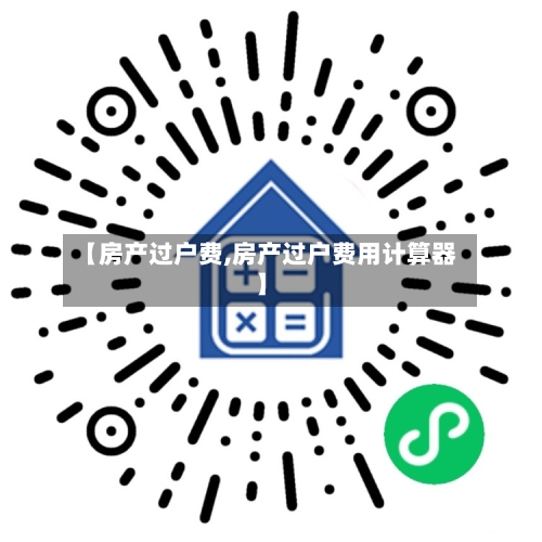 【房产过户费,房产过户费用计算器】-第2张图片