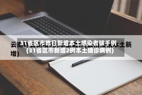31省区市昨日新增本土感染者破千例(31省区市新增2例本土确诊病例)-第2张图片