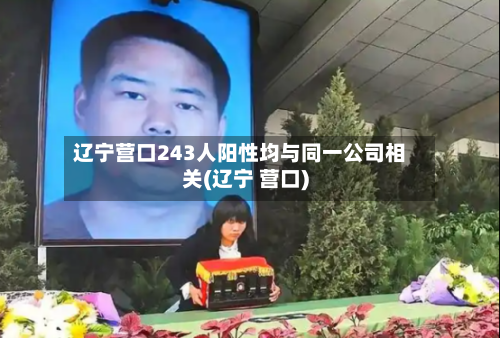 辽宁营口243人阳性均与同一公司相关(辽宁 营口)