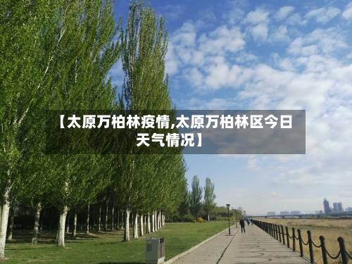 【太原万柏林疫情,太原万柏林区今日天气情况】-第2张图片