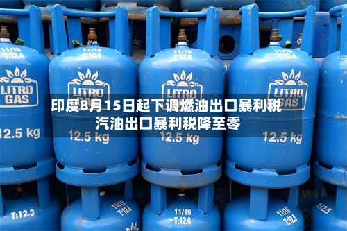 印度8月15日起下调燃油出口暴利税 汽油出口暴利税降至零