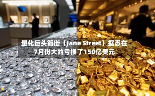 量化巨头简街（Jane Street）据悉在7月份大约亏损了150亿美元-第2张图片