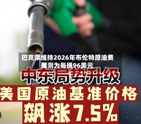 巴克莱维持2026年布伦特原油费用预测为每桶96美元