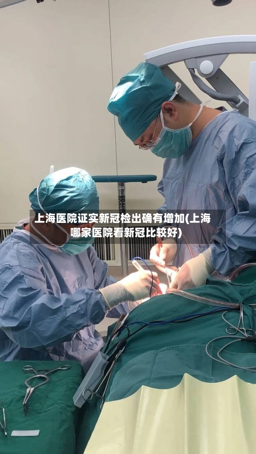 上海医院证实新冠检出确有增加(上海哪家医院看新冠比较好)-第2张图片